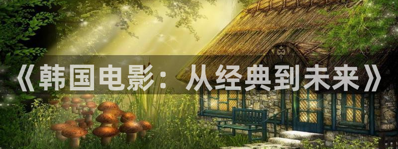 星空娱乐：《韩国电影：从经典到未来》